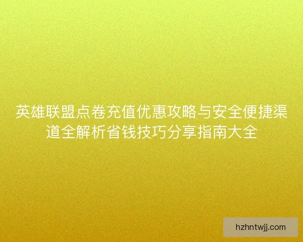 英雄联盟点卷充值优惠攻略与安全便捷渠道全解析省钱技巧分享指南大全